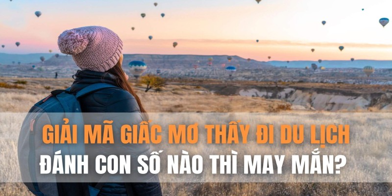 Một số trường hợp mơ thấy đi du lịch đánh số gì để trúng thưởng