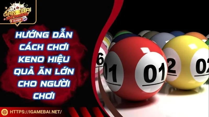 Hướng dẫn cách chơi Keno hiệu quả ăn lớn cho người chơi