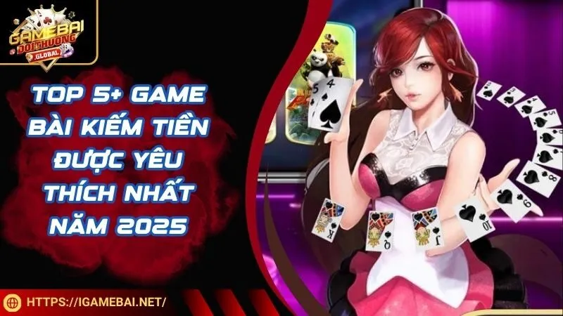 Top 5+ game bài kiếm tiền được yêu thích nhất năm 2025