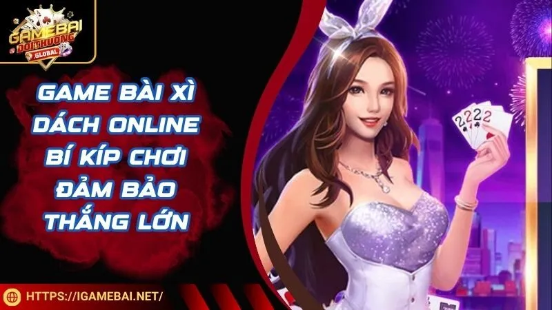 Game Bài Xì Dách Online - Bí Kíp Chơi Đảm Bảo Thắng Lớn