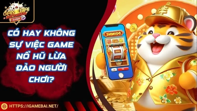 Có hay không sự việc game nổ hũ lừa đảo người chơi?