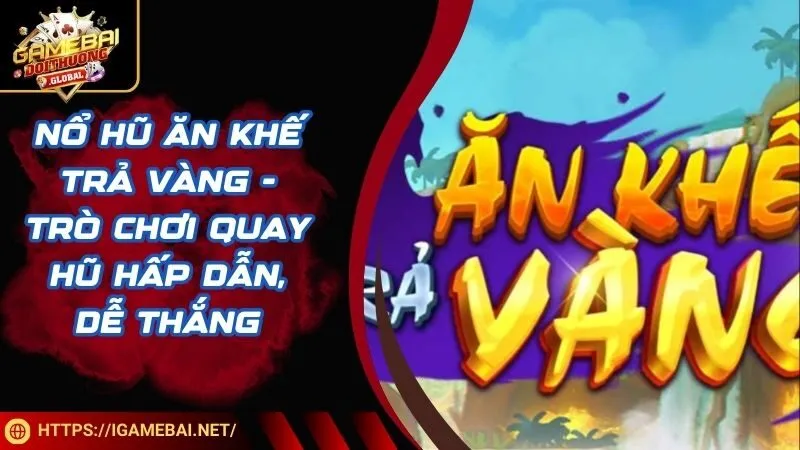 Nổ Hũ Ăn Khế Trả Vàng - Trò Chơi Quay Hũ Hấp Dẫn, Dễ Thắng