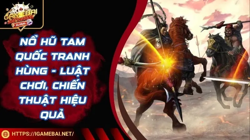 Nổ Hũ Tam Quốc Tranh Hùng - Luật Chơi, Chiến Thuật Hiệu Quả