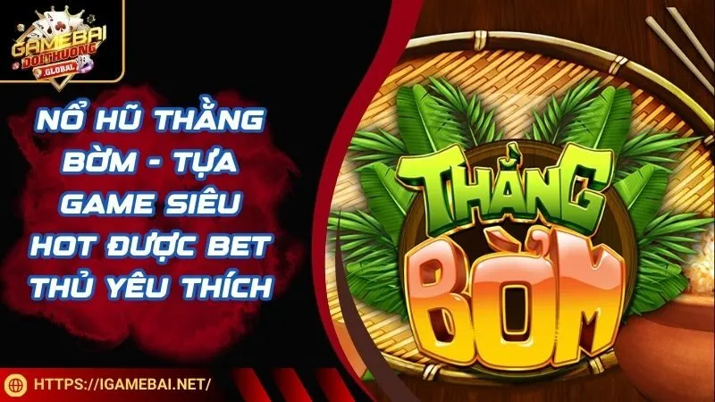 Nổ Hũ Thằng Bờm - Tựa Game Siêu Hot Được Bet Thủ Yêu Thích