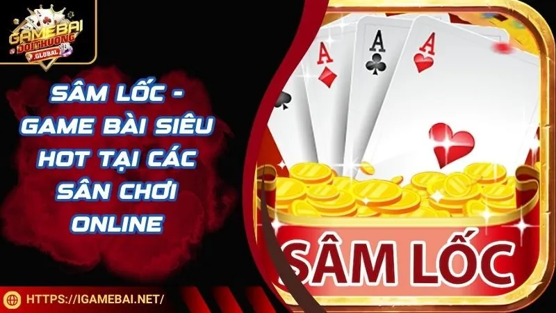 Sâm Lốc - Game Bài Siêu Hot Tại Các Sân Chơi Online